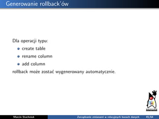 Generowanie rollback’ów
Dla operacji typu:
create table
rename column
add column
rollback może zostać wygenerowany automat...