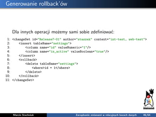 Generowanie rollback’ów
Dla innych operacji możemy sami sobie zdeﬁniować:
1: <changeSet id="Release7-01" author="staszek" ...