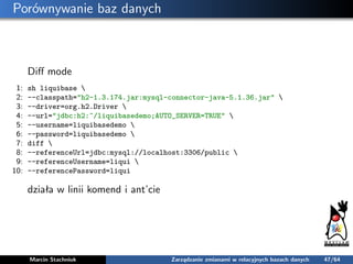 Porównywanie baz danych
Diﬀ mode
1: sh liquibase 
2: --classpath="h2-1.3.174.jar:mysql-connector-java-5.1.36.jar" 
3: --dr...