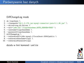 Porównywanie baz danych
DiﬀChangeLog mode
1: sh liquibase 
2: --classpath="h2-1.3.174.jar:mysql-connector-java-5.1.36.jar"...