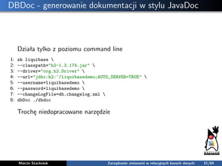 DBDoc - generowanie dokumentacji w stylu JavaDoc
Działa tylko z poziomu command line
1: sh liquibase 
2: --classpath="h2-1...