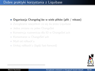 Dobre praktyki korzystania z Liquibase
Organizacja Changelog’ów w wiele plików (plik / release)
Zarządzanie wszystkim co s...