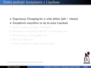 Dobre praktyki korzystania z Liquibase
Organizacja Changelog’ów w wiele plików (plik / release)
Zarządzanie wszystkim co s...