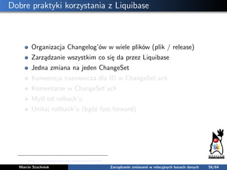 Dobre praktyki korzystania z Liquibase
Organizacja Changelog’ów w wiele plików (plik / release)
Zarządzanie wszystkim co s...