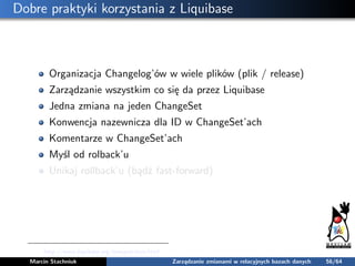 Dobre praktyki korzystania z Liquibase
Organizacja Changelog’ów w wiele plików (plik / release)
Zarządzanie wszystkim co s...