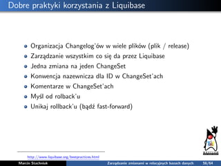 Dobre praktyki korzystania z Liquibase
Organizacja Changelog’ów w wiele plików (plik / release)
Zarządzanie wszystkim co s...