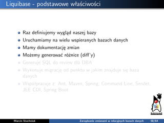 Liquibase - podstawowe właściwości
Raz deﬁniujemy wygląd naszej bazy
Uruchamiamy na wielu wspieranych bazach danych
Mamy d...