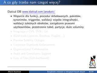 A co gdy trzeba nam czegoś więcej?
Datical DB www.datical.com/product/
Wsparcie dla funkcji, procedur składowanych, pakiet...
