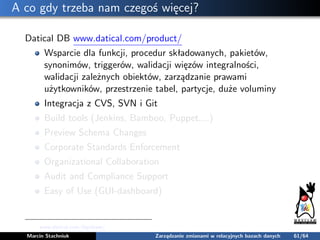 A co gdy trzeba nam czegoś więcej?
Datical DB www.datical.com/product/
Wsparcie dla funkcji, procedur składowanych, pakiet...
