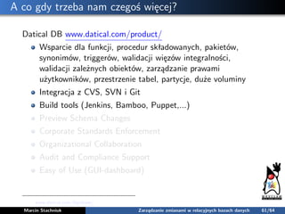 A co gdy trzeba nam czegoś więcej?
Datical DB www.datical.com/product/
Wsparcie dla funkcji, procedur składowanych, pakiet...