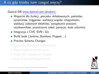 A co gdy trzeba nam czegoś więcej?
Datical DB www.datical.com/product/
Wsparcie dla funkcji, procedur składowanych, pakiet...