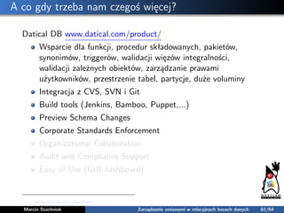 A co gdy trzeba nam czegoś więcej?
Datical DB www.datical.com/product/
Wsparcie dla funkcji, procedur składowanych, pakiet...