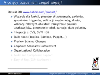 A co gdy trzeba nam czegoś więcej?
Datical DB www.datical.com/product/
Wsparcie dla funkcji, procedur składowanych, pakiet...