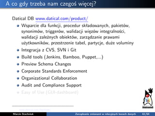 A co gdy trzeba nam czegoś więcej?
Datical DB www.datical.com/product/
Wsparcie dla funkcji, procedur składowanych, pakiet...