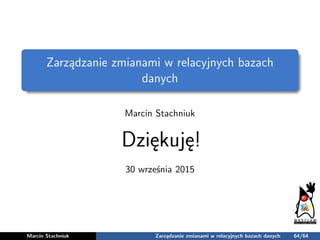 Zarządzanie zmianami w relacyjnych bazach
danych
Marcin Stachniuk
Dziękuję!
30 września 2015
Marcin Stachniuk Zarządzanie ...