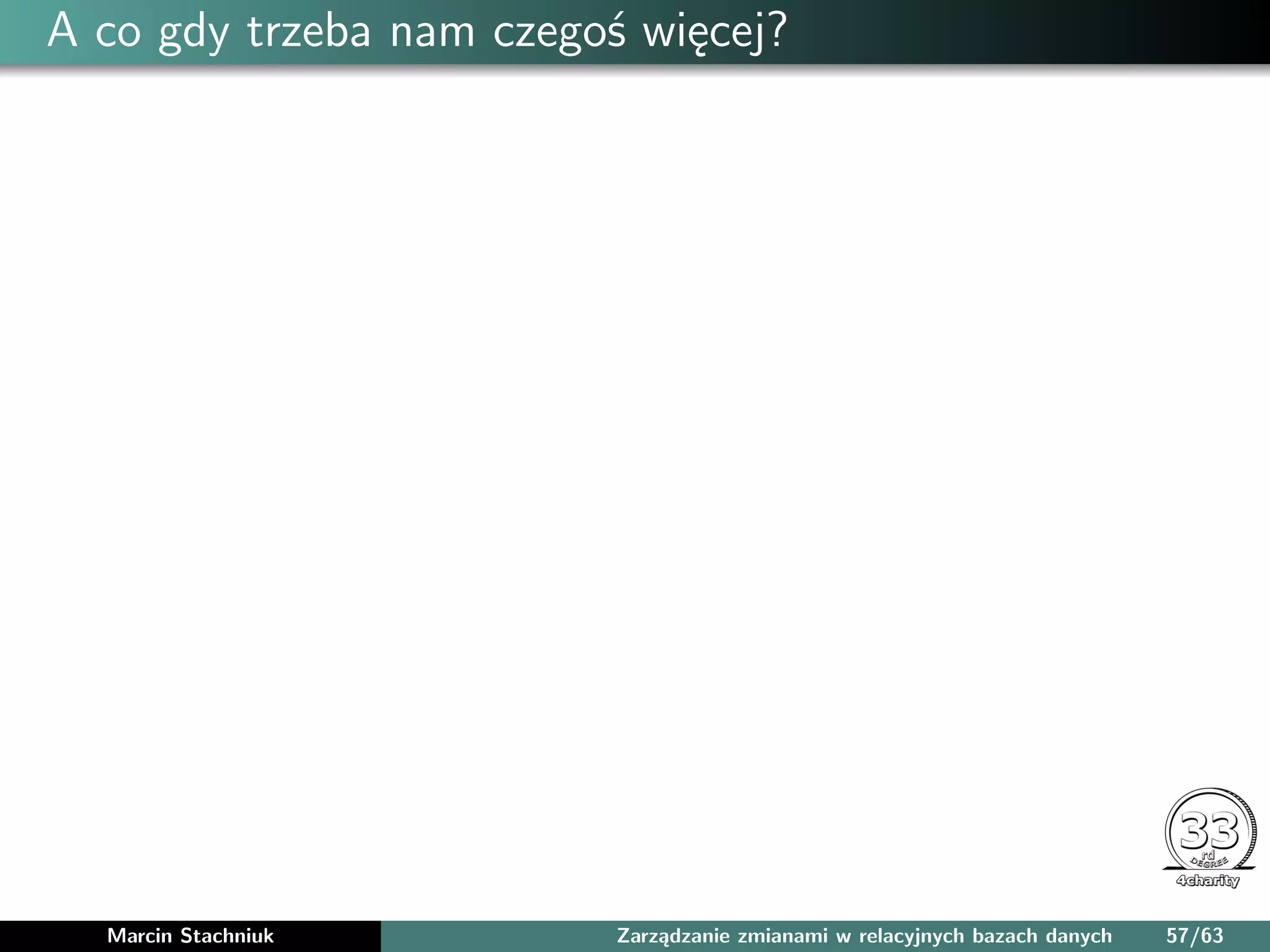 A co gdy trzeba nam czegoś więcej?
Marcin Stachniuk Zarządzanie zmianami w relacyjnych bazach danych 57/63
 