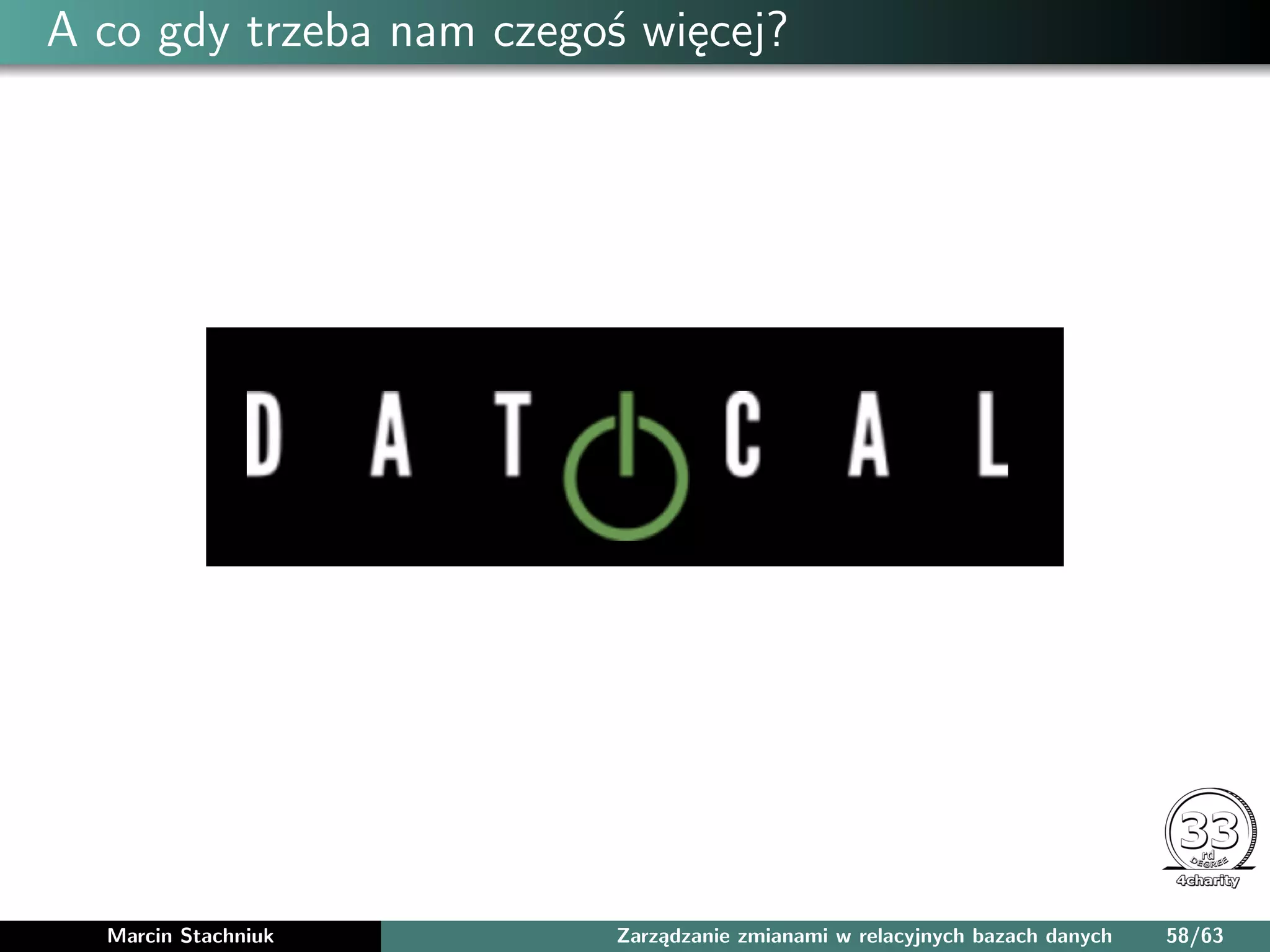 A co gdy trzeba nam czegoś więcej?
Marcin Stachniuk Zarządzanie zmianami w relacyjnych bazach danych 58/63
 