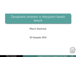 Zarządzanie zmianami w relacyjnych bazach
danych
Marcin Stachniuk
30 listopada 2015
Marcin Stachniuk Zarządzanie zmianami w relacyjnych bazach danych 1/63
 