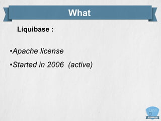 What
Liquibase :
•Apache license
•Started in 2006 (active)
 