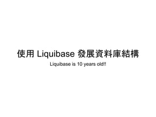 使用 Liquibase 發展資料庫結構
Liquibase is 10 years old!!
 