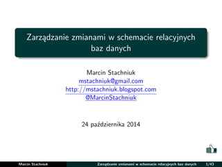 Zarządzanie zmianami w schemacie relacyjnych
baz danych
Marcin Stachniuk
mstachniuk@gmail.com
http://mstachniuk.blogspot.com
@MarcinStachniuk
24 października 2014
Marcin Stachniuk Zarządzanie zmianami w schemacie relacyjnych baz danych 1/43
 