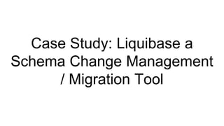Case Study: Liquibase a
Schema Change Management
/ Migration Tool
 