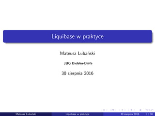 Liquibase w praktyce
Mateusz Lubański
JUG Bielsko-Biała
1 września 2016
Mateusz Lubański Liquibase w praktyce 1 września 2016 1 / 30
 