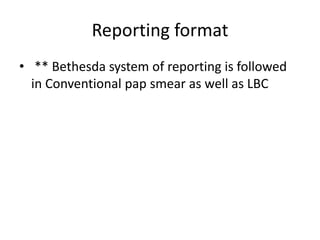 Reporting format
• ** Bethesda system of reporting is followed
in Conventional pap smear as well as LBC
 