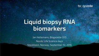 © 2017 Biogazelle. All rights reserved. 1
Liquid biopsy RNA
biomarkers
Jan Hellemans, Biogazelle CEO
Nordic Life Science days
Stockholm, Norway, September 14, 2016
 