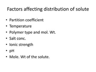 Factors affecting distribution of solute
• Partition coefficient
• Temperature
• Polymer type and mol. Wt.
• Salt conc.
• Ionic strength
• pH
• Mole. Wt of the solute.
 