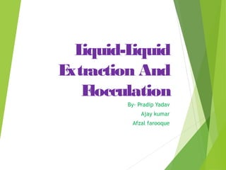 Liquid-Liquid
Extraction And
Flocculation
By- Pradip Yadav
Ajay kumar
Afzal farooque
 