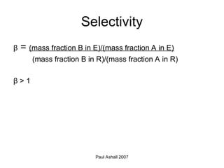 Paul Ashall 2007
Selectivity
β = (mass fraction B in E)/(mass fraction A in E)
(mass fraction B in R)/(mass fraction A in R)
β > 1
 