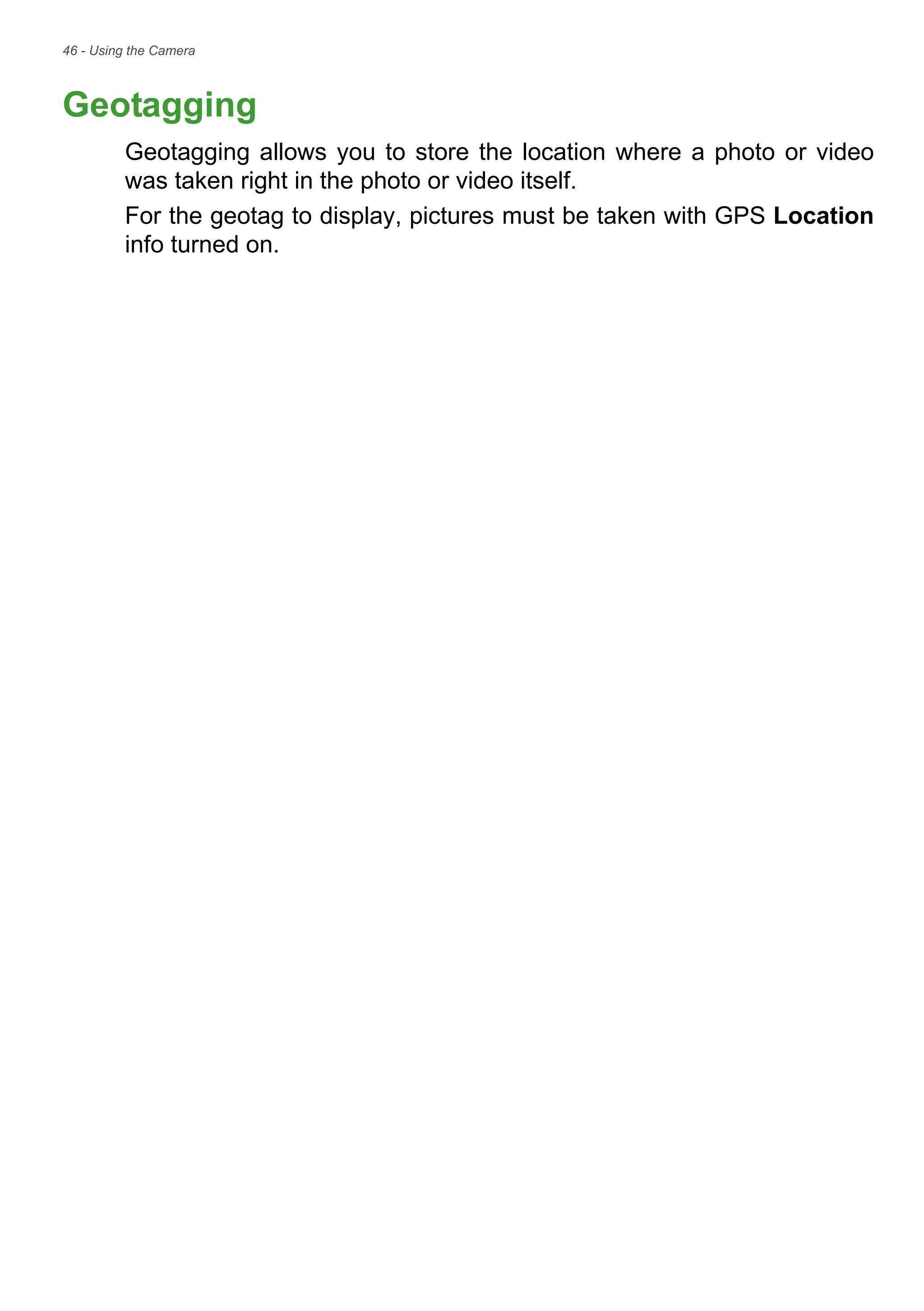 46 - Using the Camera
Geotagging
Geotagging allows you to store the location where a photo or video
was taken right in the photo or video itself.
For the geotag to display, pictures must be taken with GPS Location
info turned on.
 