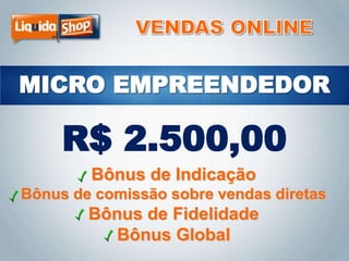 R$ 2.500,00
Bônus de Indicação
Bônus de comissão sobre vendas diretas

Bônus de Fidelidade
Bônus Global

 