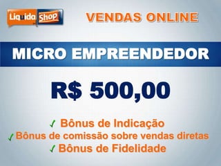 R$ 500,00
Bônus de Indicação
Bônus de comissão sobre vendas diretas

Bônus de Fidelidade

 