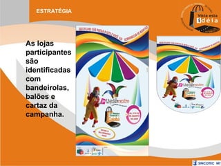 ESTRATÉGIA

As lojas
participantes
são
identificadas
com
bandeirolas,
balões e
cartaz da
campanha.

 