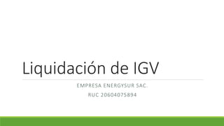 Liquidación de IGV
EMPRESA ENERGYSUR SAC.
RUC 20604075894
 