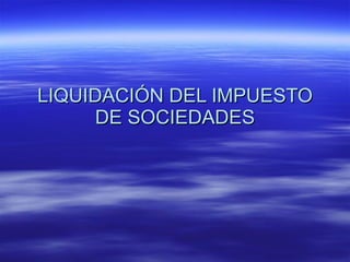 LIQUIDACIÓN DEL IMPUESTO DE SOCIEDADES 