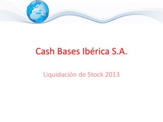 Cash Bases Ibérica S.A.

 Liquidación de Stock 2013
 