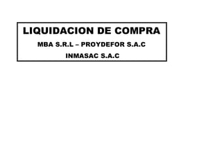 LIQUIDACION DE COMPRA
MBA S.R.L – PROYDEFOR S.A.C
INMASAC S.A.C
 