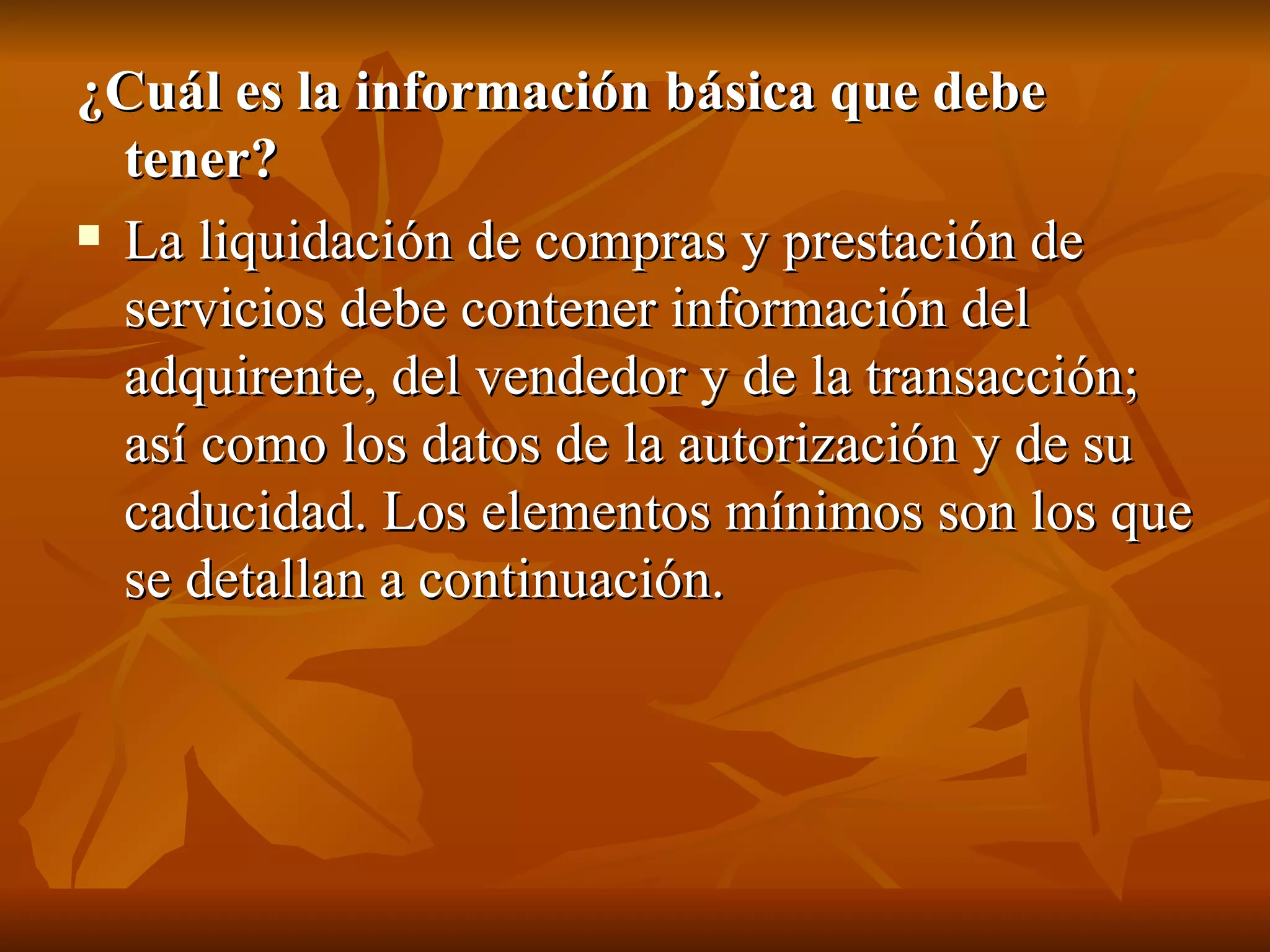 ¿Cuál es la información básica que debe tener?  La liquidación de compras y prestación de servicios debe contener información del adquirente, del vendedor y de la transacción;  así como los datos de la autorización y de su caducidad. Los elementos mínimos son los que se detallan a continuación. 