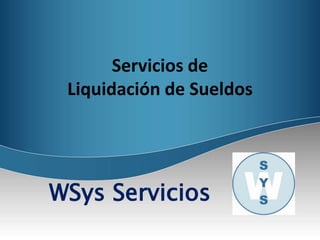 Servicios de
 Liquidación de Sueldos




WSys Servicios
 