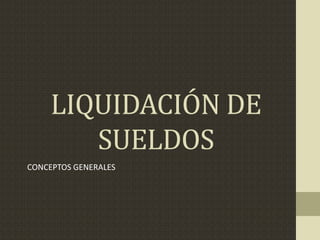 LIQUIDACIÓN DE
SUELDOS
CONCEPTOS GENERALES
 
