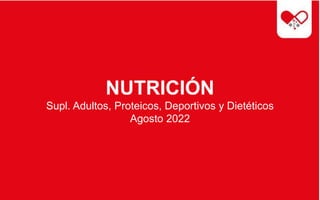 NUTRICIÓN
Supl. Adultos, Proteicos, Deportivos y Dietéticos
Agosto 2022
 