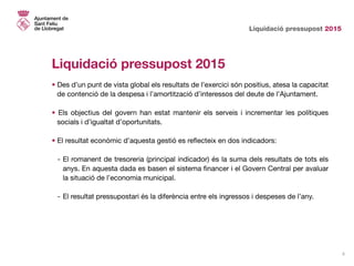 Liquidació pressupost 2015
3
Liquidació pressupost 2015
• Des d’un punt de vista global els resultats de l’exercici són po...