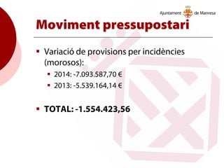 Moviment pressupostari
 Variació de provisions per incidències
(morosos):
 2014: -7.093.587,70 €
 2013: -5.539.164,14 €
 TOTAL: -1.554.423,56
 
