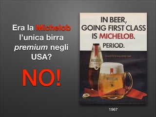 Era la Michelob
l’unica birra
premium negli
USA?

NO!
1967

 