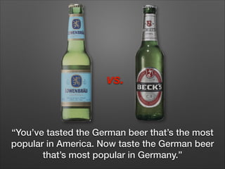 vs.

“You’ve tasted the German beer that’s the most
popular in America. Now taste the German beer
that’s most popular in Germany.”

 