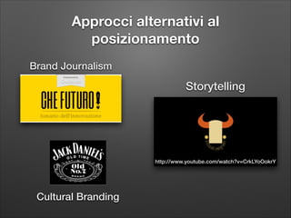 Approcci alternativi al
posizionamento
Brand Journalism

Storytelling

http://www.youtube.com/watch?v=CrkLYoOokrY

Cultural Branding

 