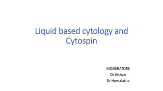 Liquid based cytology and
Cytospin
MODERATORS
Dr Kishan
Dr Hemalatha
 